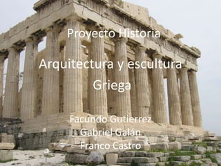 Proyecto Historia

Arquitectura y escultura
Griega
Facundo Gutierrez
Gabriel Galán
Franco Castro

 