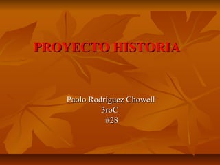 PROYECTO HISTORIAPROYECTO HISTORIA
Paolo Rodríguez ChowellPaolo Rodríguez Chowell
3roC3roC
#28#28
 
