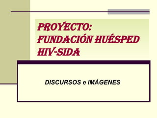 Proyecto:  Fundación Huésped HIV-SIDA DISCURSOS e IMÁGENES 