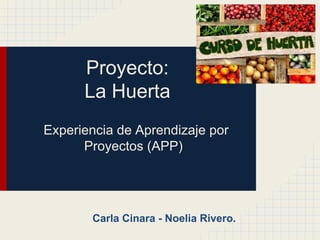 Proyecto:
La Huerta
Experiencia de Aprendizaje por
Proyectos (APP)

Carla Cinara - Noelia Rivero.

 