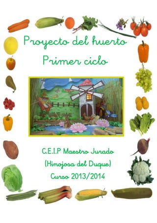 Proyecto del huerto
Primer ciclo
C.E.I.P Maestro Jurado
(Hinojosa del Duque)
Curso 2013/2014
 