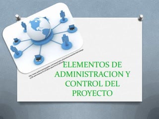 ELEMENTOS DE
ADMINISTRACION Y
  CONTROL DEL
   PROYECTO
 