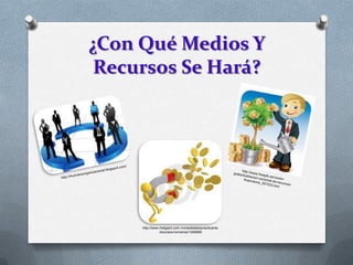 ¿Con Qué Medios Y
 Recursos Se Hará?




     http://www.inetgiant.com.mx/addetails/practicante-
                recursos-humanos/1290685
 