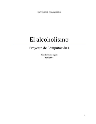 i
UNIVERSIDAD CESAR VALLEJO
El alcoholismo
Proyecto de Computación I
Daisy Seminario Zapata
23/02/2014
 