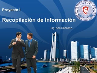 LOGO
Proyecto I
Recopilación de Información
Ing. Ana Sánchez.
 