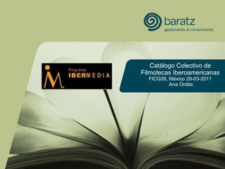 Catálogo Colectivo de Filmotecas Iberoamericanas FICG26, México 29-03-2011   Ana Ordás 