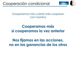 Cooperación condicional
Cooperamos más cuánto más cooperan
con nosotros
Cooperamos más
si cooperamos la vez anterior
Nos f...