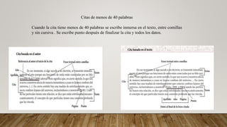 Citas de menos de 40 palabras
Cuando la cita tiene menos de 40 palabras se escribe inmersa en el texto, entre comillas
y sin cursiva . Se escribe punto después de finalizar la cita y todos los datos.
 