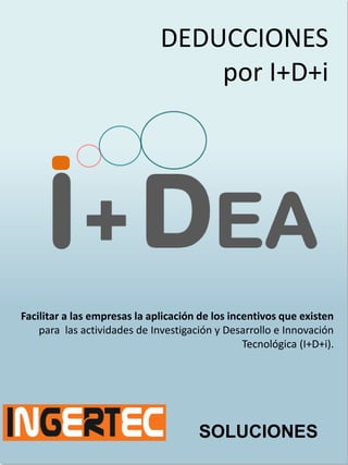 DEDUCCIONES
por I+D+i
SOLUCIONES
Facilitar a las empresas la aplicación de los incentivos que existen
para las actividades de Investigación y Desarrollo e Innovación
Tecnológica (I+D+i).
 