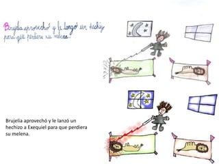 Brujelia aprovechó y le lanzó un
hechizo a Exequiel para que perdiera
su melena.
 