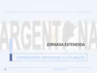 JORNADA EXTENDIDA
EXPRESIONES ARTÍSTICOS CULTURALES
@danimusiquera1
 