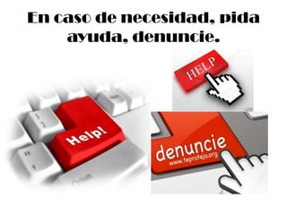 En caso de necesidad, pida
    ayuda, denuncie.
 
