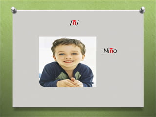 /ñ/



      Niño
 