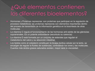 





Hormonas y Proteínas represoras: son proteínas que participan en la regulación de
procesos metabólicos; las proteínas represoras son elementos importantes dentro
del proceso de transmisión de la información genética en la biosíntesis de otras
moléculas.
La vitamina C regula el funcionamiento de las hormonas anti estrés de las glándulas
suprarrenales. Es un potente antioxidante (escorbuto su carencia)
La vitamina D está formada por un conjunto de esteroles que regulan el
metabolismo del calcio y su absorción intestinal.
Los lípidos como el colesterol constituyen la bicapa lipídica celular por la tanto, se
encargan de regular la fluidez de sustancias, controlando los iones y las moléculas.
Cuantos más ácidos grasos saturados existen, mayor será la viscosidad.

 