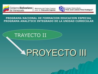 PROYECTO III PROGRAMA NACIONAL DE FORMACION EDUCACION ESPECIAL PROGRAMA ANALITICO INTEGRADO DE LA UNIDAD CURRICULAR TRAYECTO II 