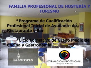 FAMILIA PROFESIONAL DE HOSTERÍA Y
            TURISMO

    *Programa de Cualificación
Profesional Inicial de Ayudante de
Restaurante y Bar

    *Ciclo Formativo de Grado Medio de
Cocina y Gastronomía
 