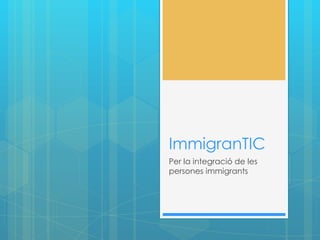 ImmigranTIC
Per la integració de les
persones immigrants

 