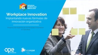 Workplace Innovation
Implantando nuevas fórmulas de
innovación organizativa
Proyecto de implantación de Workplace Innovation
en Gipuzkoa
 