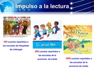 Impulso a la lectura
100 cuentos repartidos a
las escuelas de Hospitalet
de Llobregat
500 cuentos repartidos a
las escuelas de la
provincia de Lleida 1000 cuentos repartidos a
las escuelas de la
provincia de Lleida
 