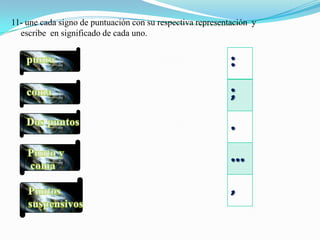 11- une cada signo de puntuación con su respectiva representación y
  escribe en significado de cada uno.


                                                            :
                                                            ;
                                                            .
                                                            …
                                                            ,
 