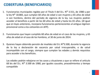 COBERTURA (BENEFICIARIOS)
1. Funcionarios municipales regidos por el Título II del D.L. N° 3.551, de 1980 y por
la ley N° ...