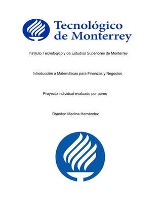 Instituto Tecnológico y de Estudios Superiores de Monterrey
Introducción a Matemáticas para Finanzas y Negocios
Proyecto individual evaluado por pares
Brandon Medina Hernández
 