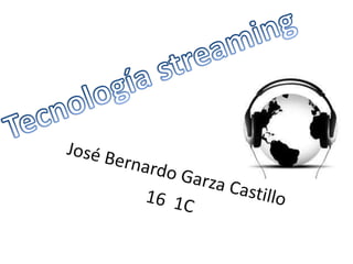Tecnología streaming José Bernardo Garza Castillo 16  1C 