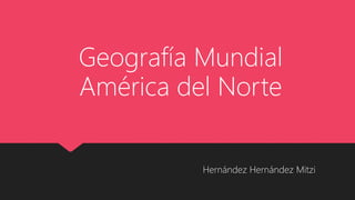 Hernández Hernández Mitzi
Geografía Mundial
América del Norte
 