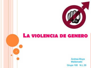 LA VIOLENCIA DE GENERO

1



                     Andrea Moya
                     Maldonado
                  Grupo 106 N.L 28
 