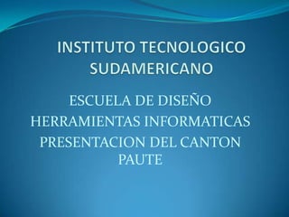 ESCUELA DE DISEÑO
HERRAMIENTAS INFORMATICAS
 PRESENTACION DEL CANTON
           PAUTE
 