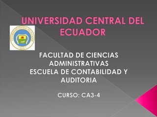 UNIVERSIDAD CENTRAL DEL ECUADOR FACULTAD DE CIENCIAS ADMINISTRATIVAS ESCUELA DE CONTABILIDAD Y AUDITORIA CURSO: CA3-4 