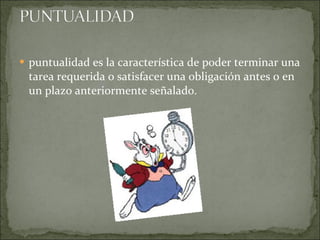 puntualidad es la característica de poder terminar una tarea requerida o satisfacer una obligación antes o en un plazo anteriormente señalado. 