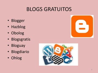BLOGS GRATUITOS
•   Blogger
•   Hazblog
•   Obolog
•   Blogsgratis
•   Bloguay
•   Blogdiario
•   Ohlog

                              9
 