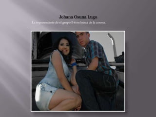 Johana Osuna LugoLa representante de el grupo B-6 en busca de la corona.