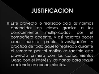    Este proyecto lo realizado bajo las normas
    aprendidas en clases gracias a los
    conocimientos     multiplicados    por   el
    compañero docente, y así nosotros poder
    crear nuestra propia investigación y
    practica de todo aquello realizado durante
    el semestre por tal motivo es factible este
    proyecto primero con los conocimientos
    luego con el interés y las ganas para seguir
    creciendo en conocimientos.
 