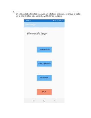 9.
En esta pantalla el medico observará un listado de funciones, en el cual el podrá
ver la lista de citas, citas atendidas y el lector de código qr
 
