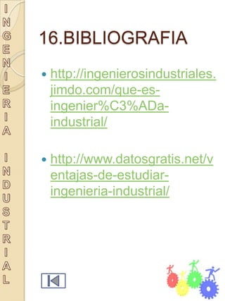 16.BIBLIOGRAFIA
   http://ingenierosindustriales.
    jimdo.com/que-es-
    ingenier%C3%ADa-
    industrial/

   http://www.datosgratis.net/v
    entajas-de-estudiar-
    ingenieria-industrial/
 