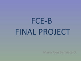 FCE-B  FINAL PROJECT María José Berrueta O. 