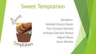 Sweet Temptation
Members:
Soledad Orozco Bazán
Flor Campos Sánchez
Anthony Sánchez Ramos
Miguel Reyes
Jesús Méndez
 