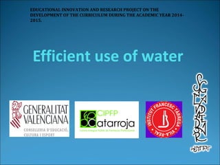 Efficient use of water
EDUCATIONAL INNOVATION AND RESEARCH PROJECT ON THE
DEVELOPMENT OF THE CURRICULUM DURING THE ACADEMIC YEAR 2014-
2015.
 