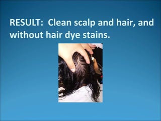 RESULT: Clean scalp and hair, and
without hair dye stains.
 