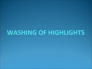 WASHING OF HIGHLIGHTS
 