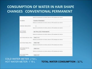CONSUMPTION OF WATER IN HAIR SHAPE
CHANGES CONVENTIONAL PERMANENT
COLD WATER METER: 2´54 L
HOT WATER METER: 1´16 L TOTAL WATER CONSUMPTION : 3,7 L
 