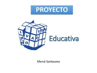 PROYECTO
Mercè Santacana
Educativa
 