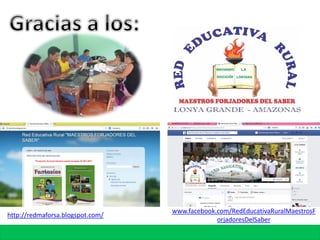 http://redmaforsa.blogspot.com/
www.facebook.com/RedEducativaRuralMaestrosF
orjadoresDelSaber
 