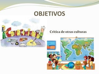 OBJETIVOS
Critica de otras culturas