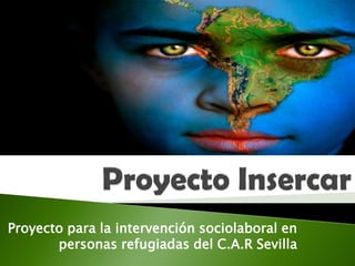 Proyecto para la intervención sociolaboral en
personas refugiadas del C.A.R Sevilla
 