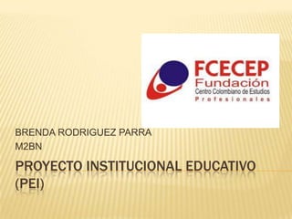 BRENDA RODRIGUEZ PARRA
M2BN

PROYECTO INSTITUCIONAL EDUCATIVO
(PEI)
 