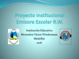 Institución Educativa
Monseñor Víctor Wiedemann
Medellín
2016
 