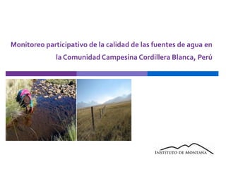 Monitoreo participativo de la calidad de las fuentes de agua en la Comunidad Campesina Cordillera Blanca, Perú 